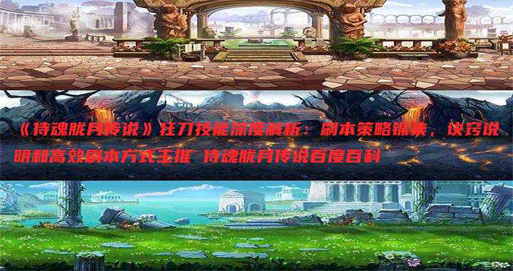 《侍魂胧月传说》狂刀技能深度解析:刷本策略锦集,诀窍说明和高效刷本方式主推 侍魂胧月传说百度百科