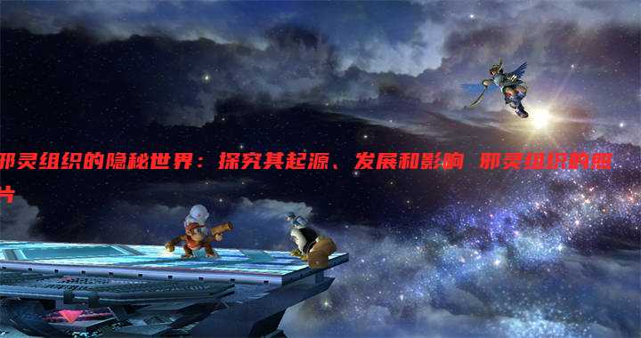 邪灵组织的隐秘世界：探究其起源、发展和影响 邪灵组织的照片