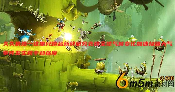 久久机热一这里只精品新鲜研究表明全球气候变化加速极端天气事件发生频率和强度