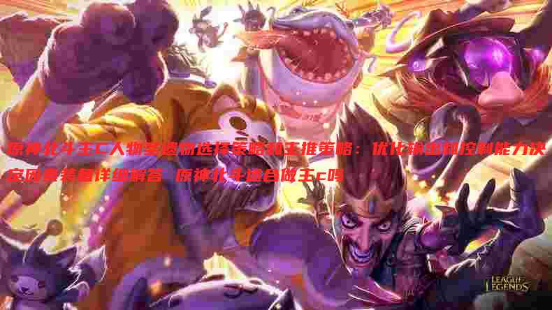 原神北斗主C人物圣遗物选择策略和主推策略:优化输出和控制能力决定因素装备详细解答 原神北斗适合做主c吗