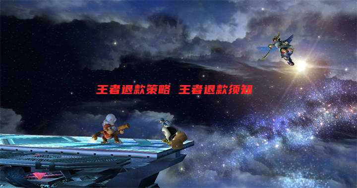 王者退款策略 王者退款须知