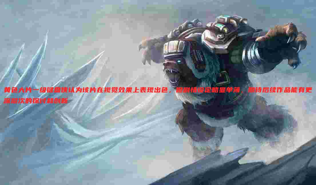 黄色大片一级键盘侠认为该片在视觉效果上表现出色,但剧情设定略显单薄,期待后续作品能有更深层次的探讨和创新