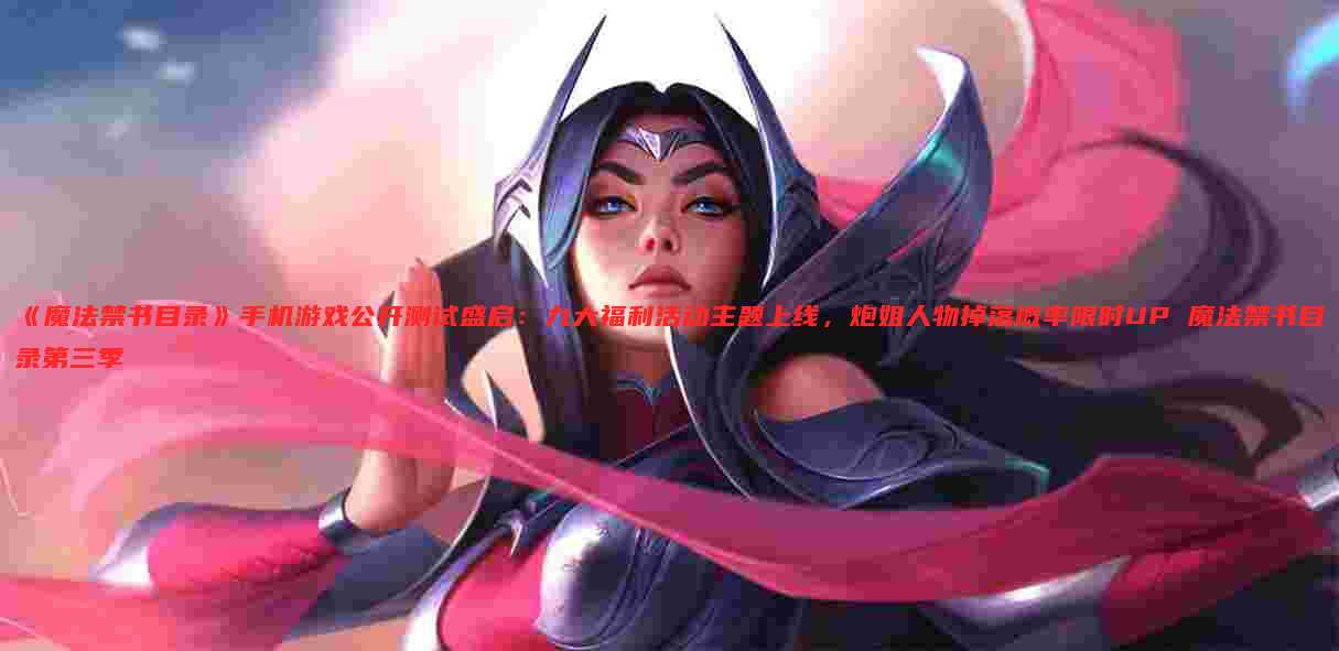 《魔法禁书目录》手机游戏公开测试盛启:九大福利活动主题上线,炮姐人物掉落概率限时UP 魔法禁书目录第三季