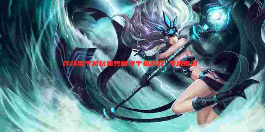 咋样用手机玩魔兽世界手机游戏 手机魔游