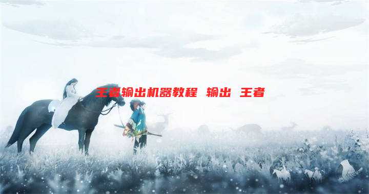 王者输出机器教程 输出 王者