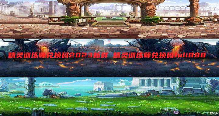 精灵训练师兑换码2023新鲜 精灵训练师兑换码fuli888