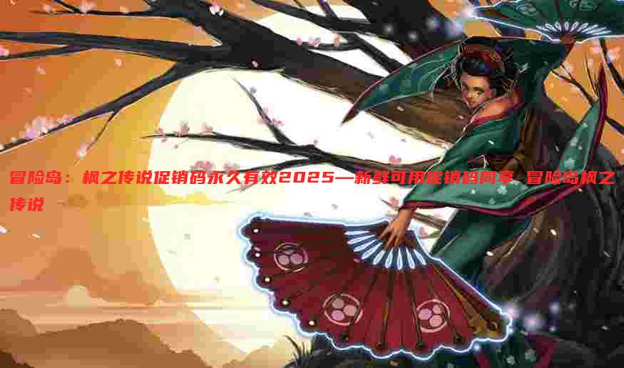 冒险岛：枫之传说促销码永久有效2025—新鲜可用促销码同享 冒险岛枫之传说