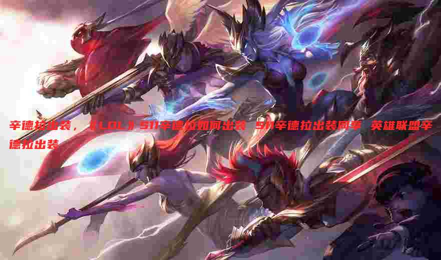 辛德拉出装,《LOL》S11辛德拉如何出装 S11辛德拉出装同享 英雄联盟辛德拉出装