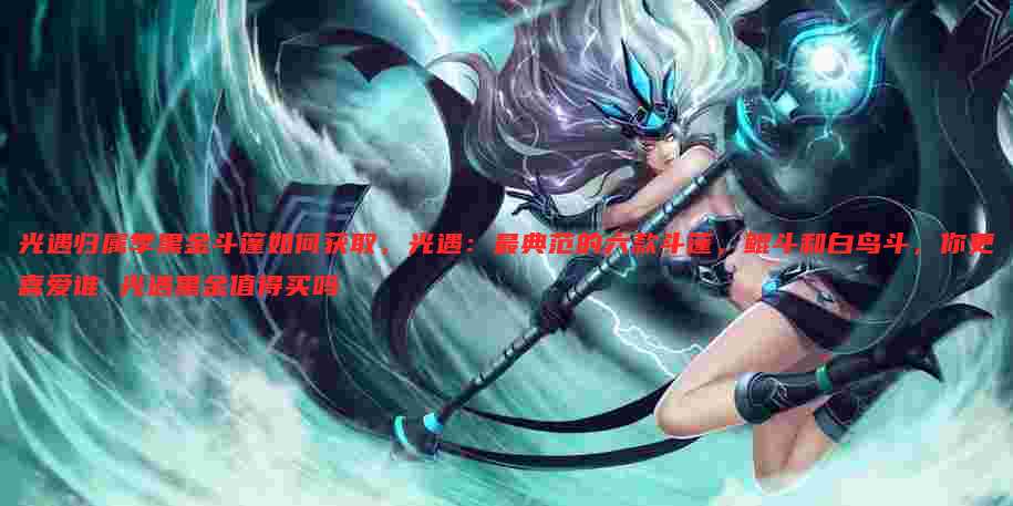 光遇归属季黑金斗篷如何获取,光遇:最典范的六款斗篷,鲲斗和白鸟斗,你更喜爱谁 光遇黑金值得买吗