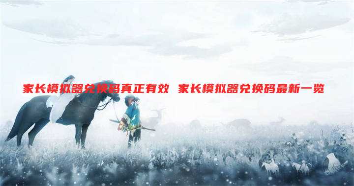 家长模拟器兑换码真正有效 家长模拟器兑换码最新一览