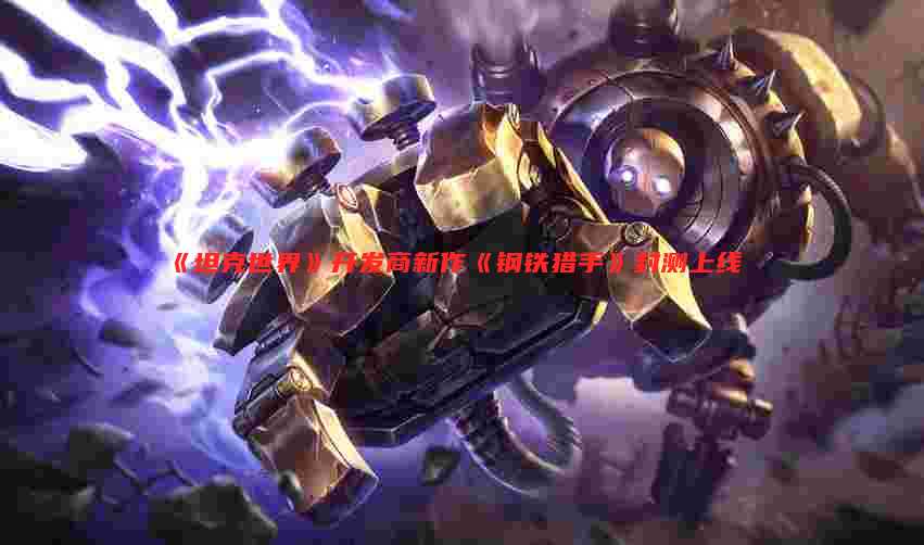 《坦克世界》开发商新作《钢铁猎手》封测上线