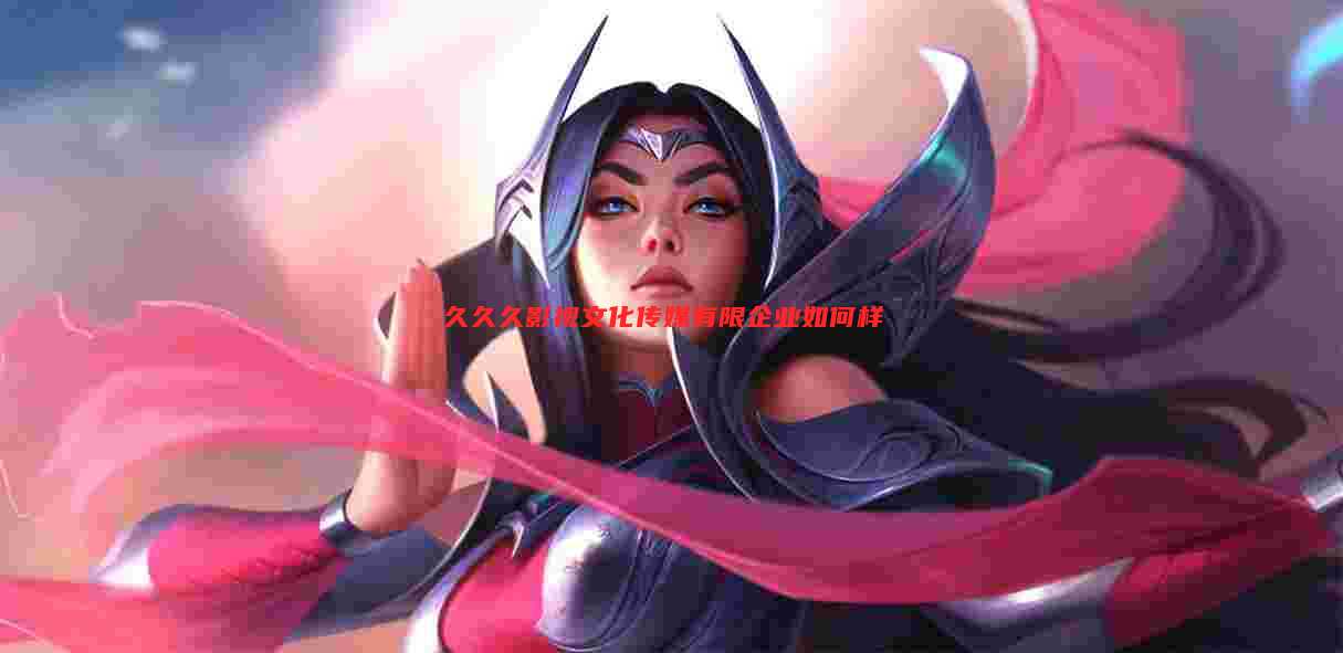 久久久影视文化传媒有限企业如何样