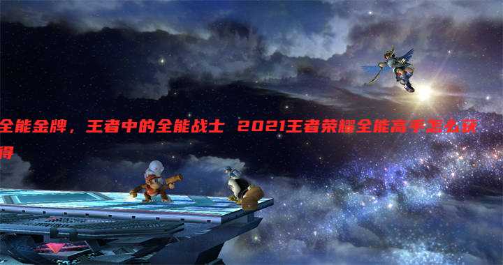 全能金牌，王者中的全能战士 2021王者荣耀全能高手怎么获得