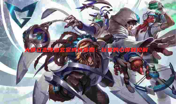 大侠立志传道玄宗成长策略:玩家的心得和见解