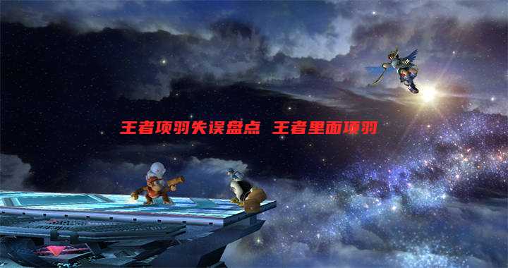 王者项羽失误盘点 王者里面项羽