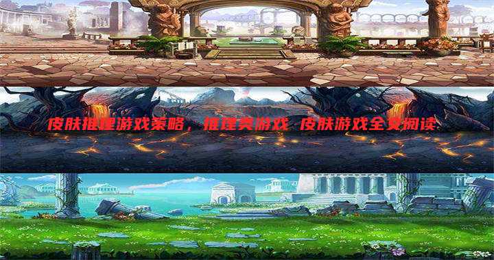 皮肤推理游戏策略,推理类游戏 皮肤游戏全文阅读