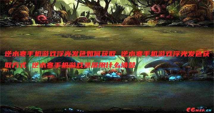 逆水寒手机游戏浮光发色如何获取 逆水寒手机游戏浮光发色获取方式 逆水寒手机游戏录屏用什么清楚