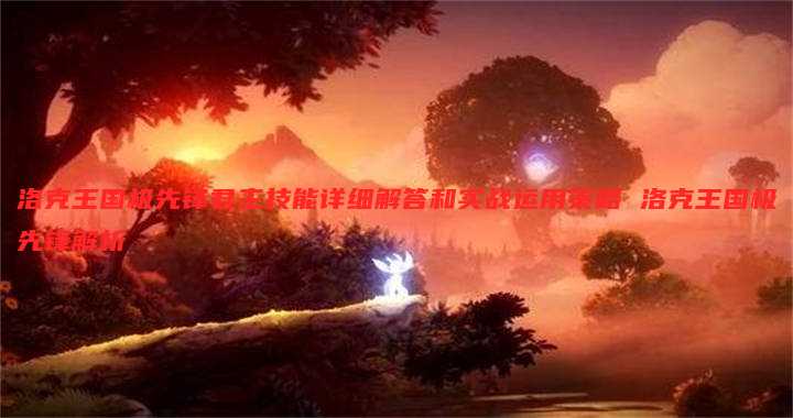 洛克王国极先锋君主技能详细解答和实战运用策略 洛克王国极先锋解析