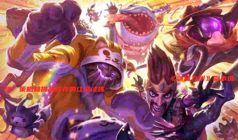 
                                    《剑啸九州》副本说明：策略和挑战并存的江湖试炼