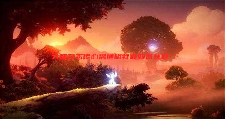大侠立志传心思通明特征如何获取
