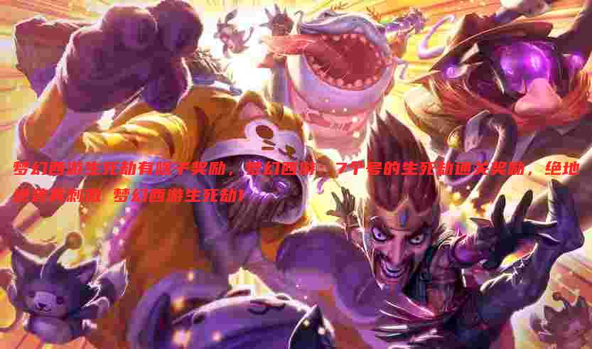 梦幻西游生死劫有啥子奖励,梦幻西游:7个号的生死劫通关奖励,绝地逆袭真刺激 梦幻西游生死劫1