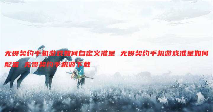无畏契约手机游戏如何自定义准星 无畏契约手机游戏准星如何配置 无畏契约手机游下载