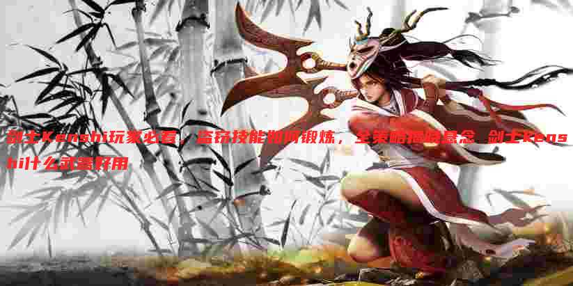 剑士Kenshi玩家必看，盗窃技能如何锻炼，全策略揭晓悬念 剑士kenshi什么武器好用