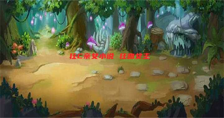 狂C亲女小说 狂吻女主