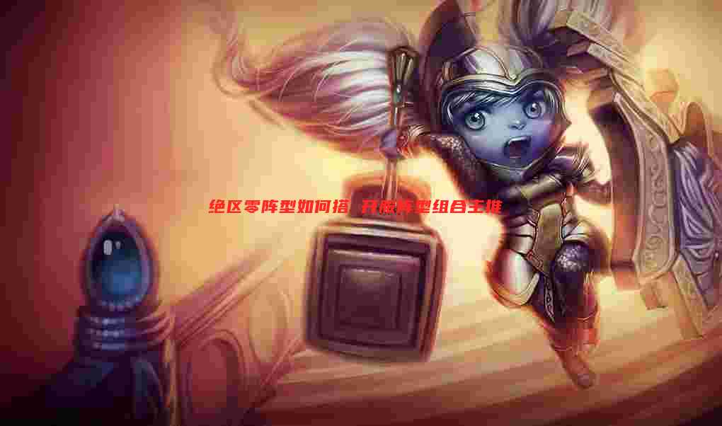 绝区零阵型如何搭 开服阵型组合主推