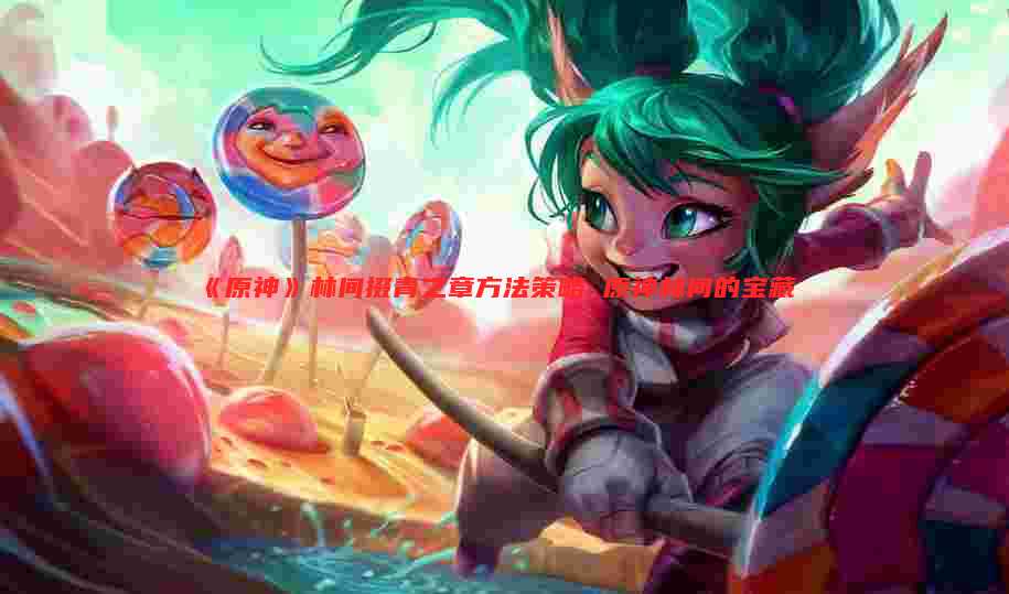 《原神》林间掇青之章方法策略 原神林间的宝藏