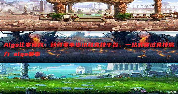 Algs比赛官网:新鲜赛事资讯和竞技平台,一站式尝试竞技魔力 algs赛事