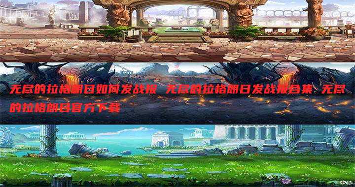 无尽的拉格朗日如何发战报 无尽的拉格朗日发战报合集 无尽的拉格朗日官方下载