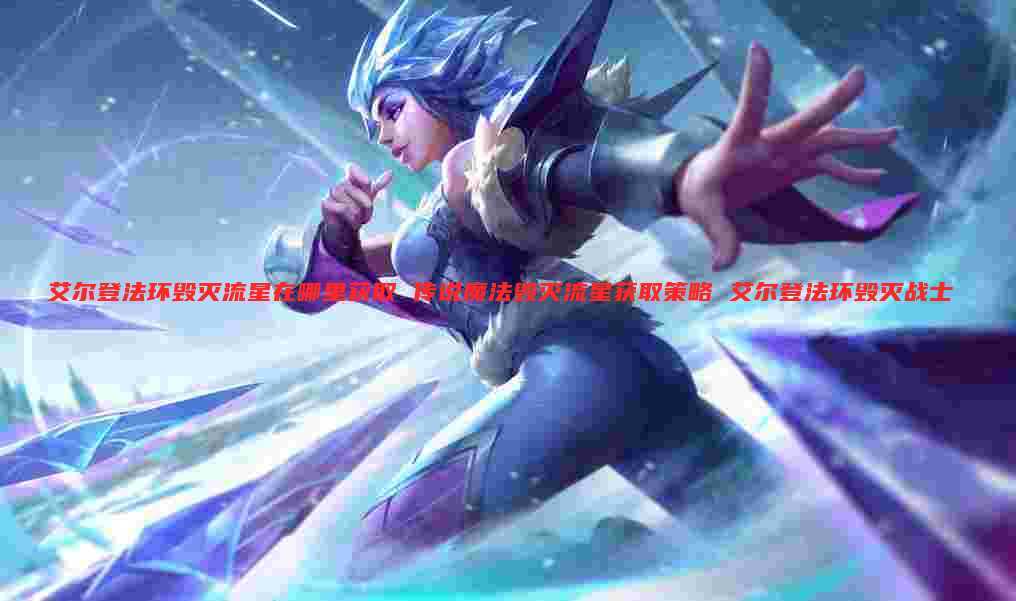 艾尔登法环毁灭流星在哪里获取 传说魔法毁灭流星获取策略 艾尔登法环毁灭战士