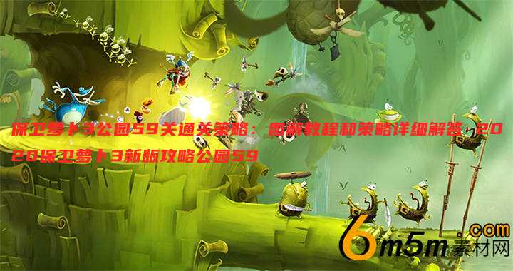 保卫萝卜3公园59关通关策略:图解教程和策略详细解答 2020保卫萝卜3新版攻略公园59