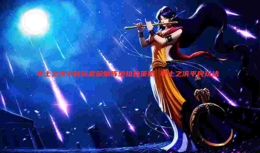 率土之滨平民玩家前期阵型组合策略 率土之滨平民玩法