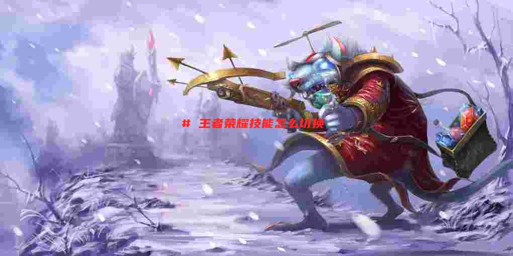 # 王者荣耀技能怎么切换