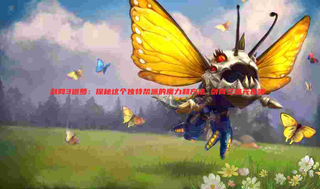 剑网3道萝:探秘这个独特帮派的魔力和方法 剑网三道元在哪