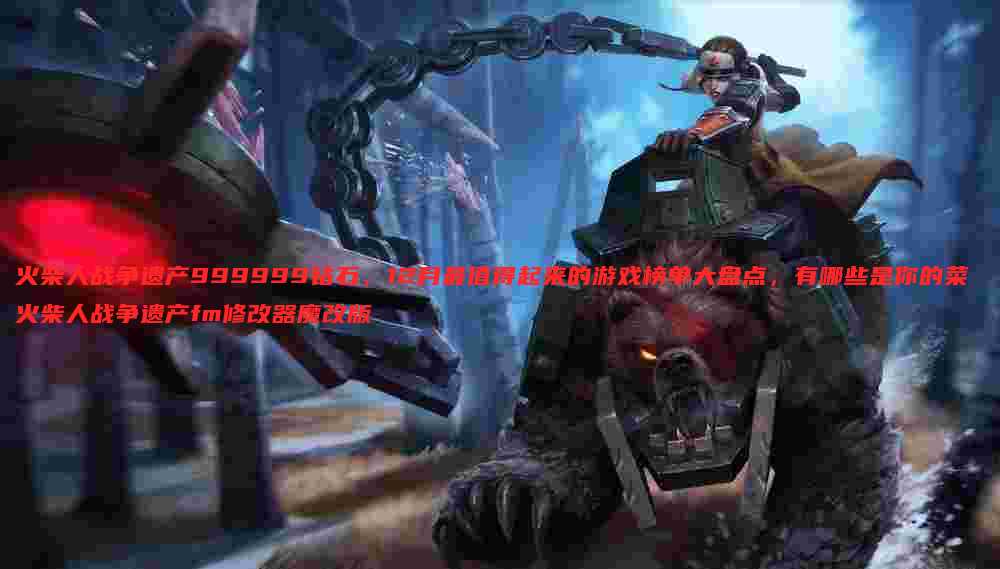 火柴人战争遗产999999钻石,12月最值得起来的游戏榜单大盘点,有哪些是你的菜 火柴人战争遗产fm修改器魔改版