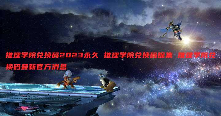 推理学院兑换码2023永久 推理学院兑换码锦集 推理学院兑换码最新官方消息