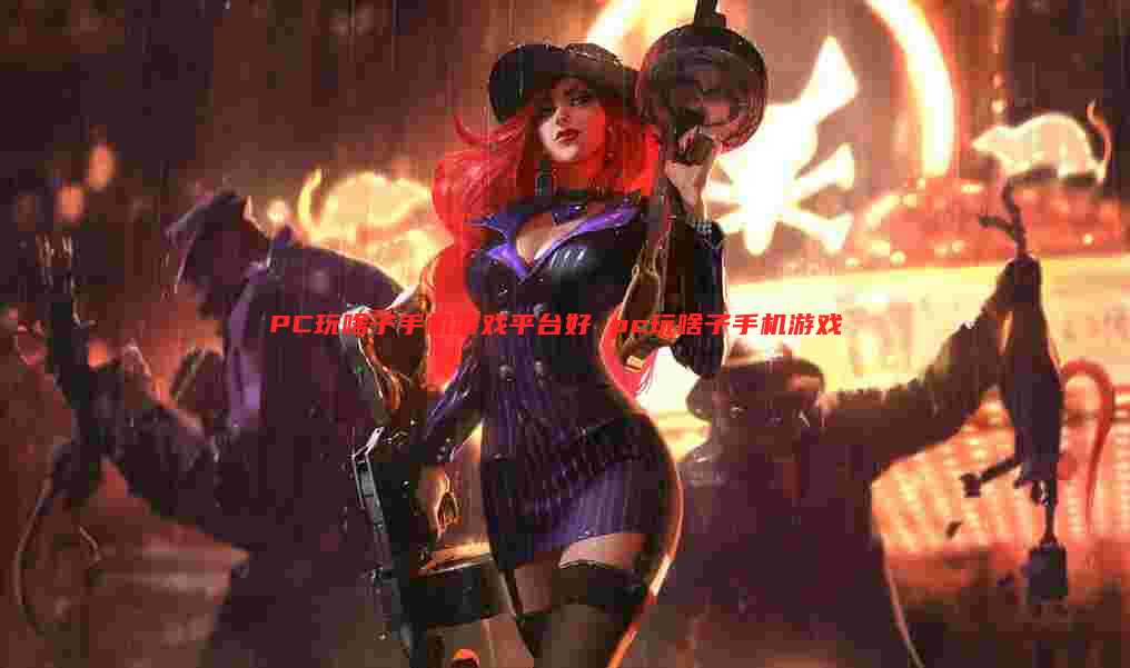 PC玩啥子手机游戏平台好 pc玩啥子手机游戏