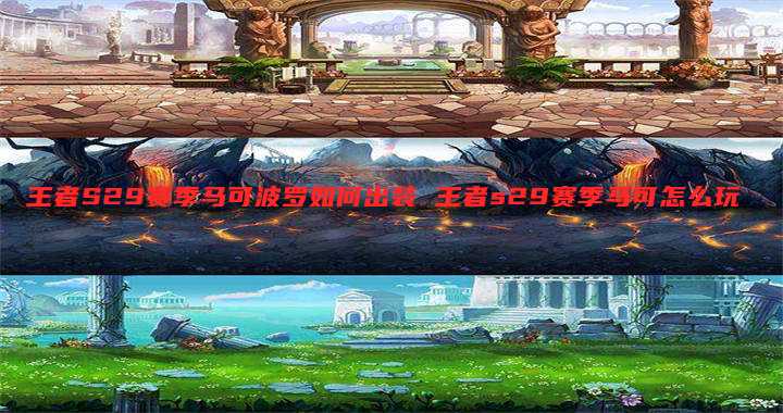 王者S29赛季马可波罗如何出装 王者s29赛季马可怎么玩