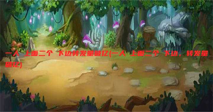 一人㖭上面二个㖭下边转发量破亿(一人㖭上面二个㖭下边，转发量破亿)
