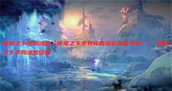 传说之下羊妈泳装【传说之下羊妈穿的泳衣长啥子样?】 传说之下羊妈泳装绘画