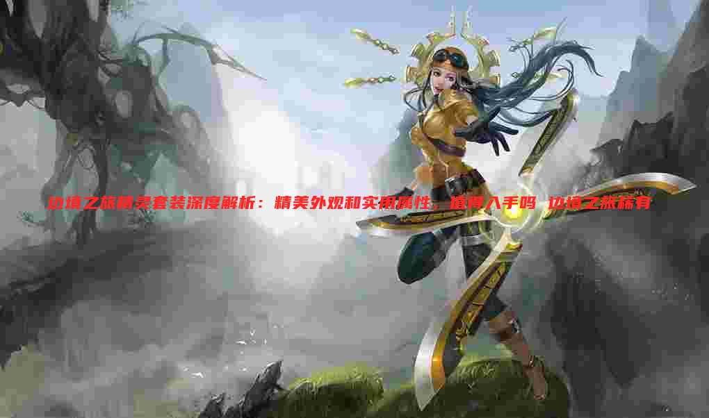 边境之旅精灵套装深度解析:精美外观和实用属性,值得入手吗 边境之旅稀有