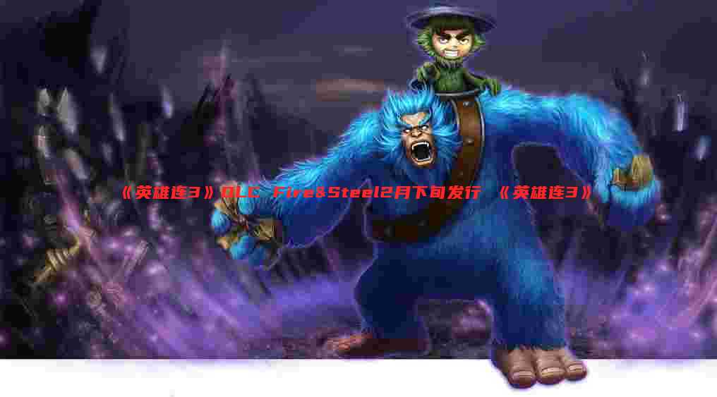 《英雄连3》DLC Fire&Steel2月下旬发行 《英雄连3》