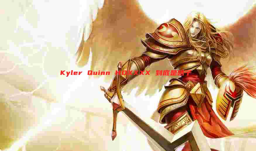 Kyler Quinn HDXXXX 到底是啥子