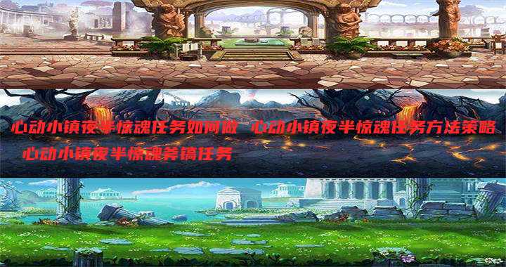 心动小镇夜半惊魂任务如何做 心动小镇夜半惊魂任务方法策略 心动小镇夜半惊魂斧镐任务