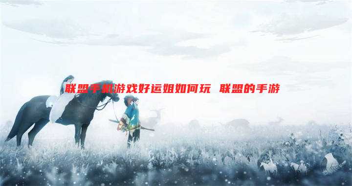 联盟手机游戏好运姐如何玩 联盟的手游
