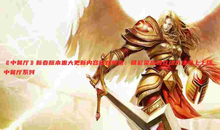 《中餐厅》新春版本重大更新内容综合预告:精彩菜品和互动方法马上上线 中餐厅系列