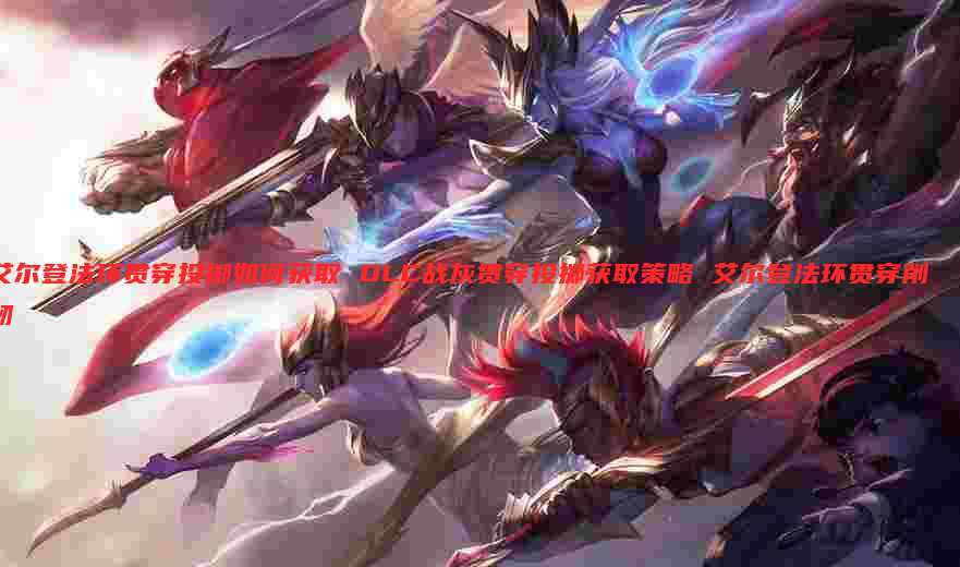 艾尔登法环贯穿投掷如何获取 DLC战灰贯穿投掷获取策略 艾尔登法环贯穿削韧